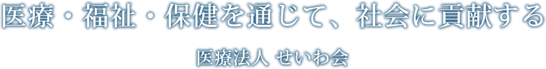 医療・福祉・保健を通じて社会に貢献する｜医療法人　せいわ会